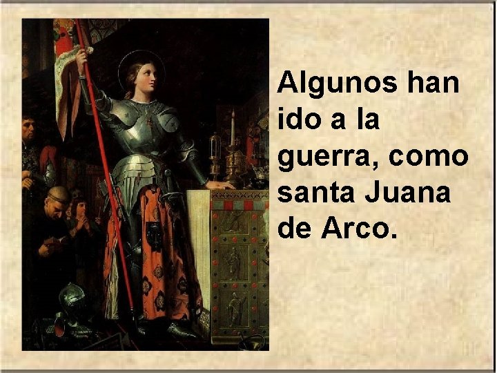 Algunos han ido a la guerra, como santa Juana de Arco. 