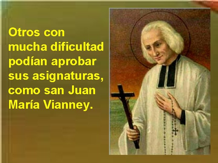 Otros con mucha dificultad podían aprobar sus asignaturas, como san Juan María Vianney. 