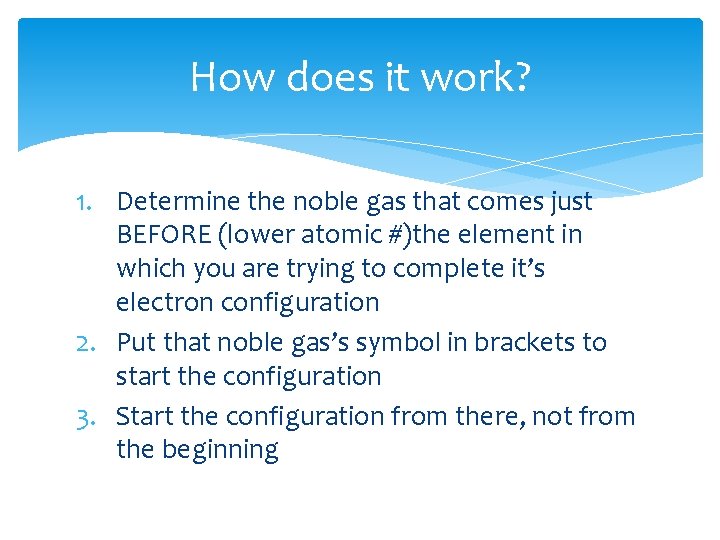 How does it work? 1. Determine the noble gas that comes just BEFORE (lower