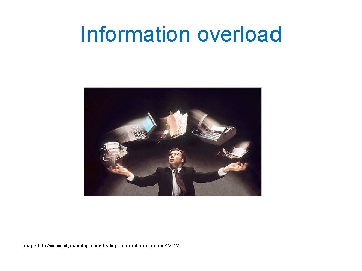 Information overload Image http: //www. citymaxblog. com/dealing-information-overload/2292/ 