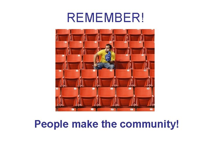 REMEMBER! People make the community! 