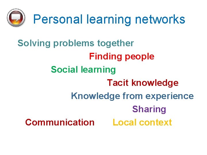 Personal learning networks Solving problems together Finding people Social learning Tacit knowledge Knowledge from