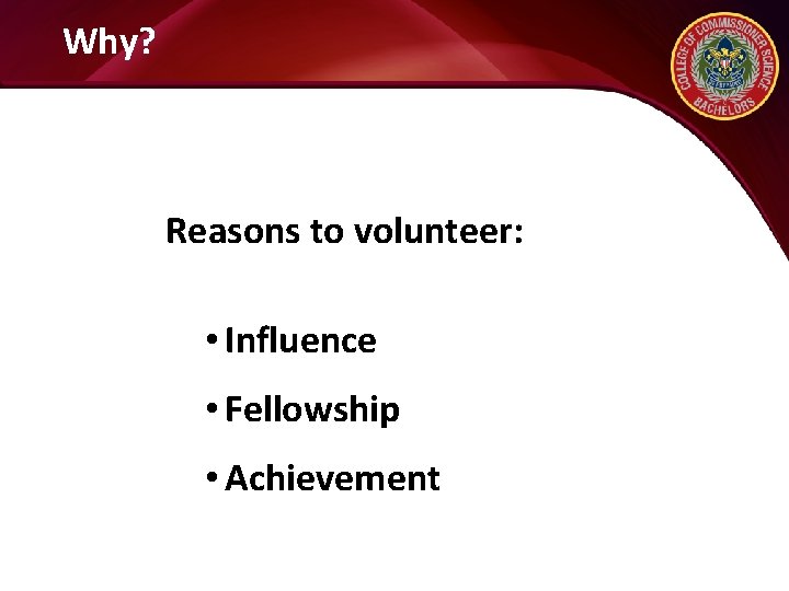 Why? Reasons to volunteer: • Influence • Fellowship • Achievement 