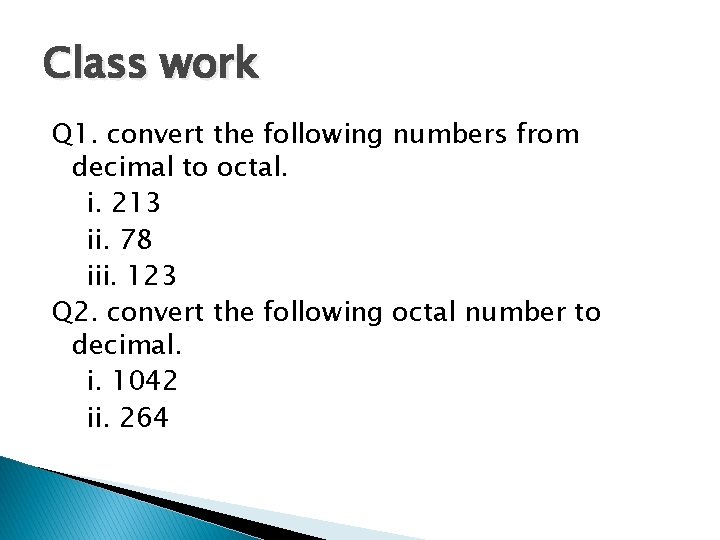 Class work Q 1. convert the following numbers from decimal to octal. i. 213