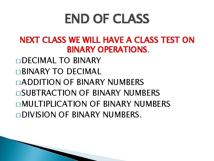 END OF CLASS NEXT CLASS WE WILL HAVE A CLASS TEST ON BINARY OPERATIONS.