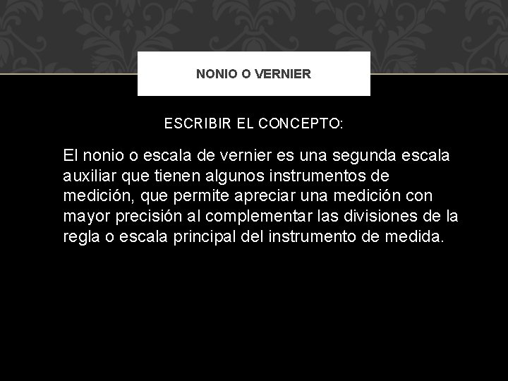 NONIO O VERNIER ESCRIBIR EL CONCEPTO: El nonio o escala de vernier es una