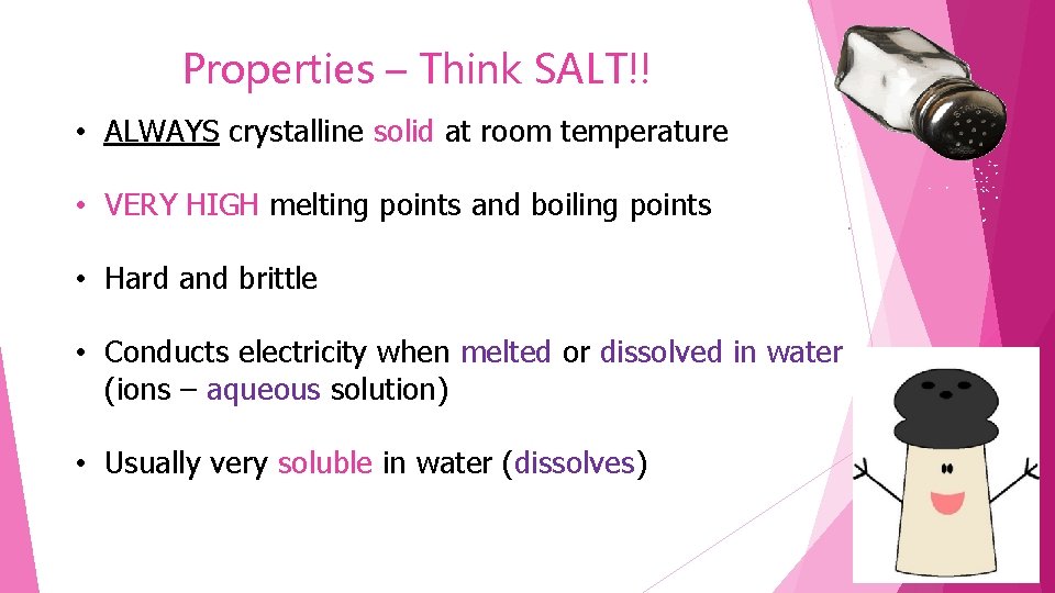 Properties – Think SALT!! • ALWAYS crystalline solid at room temperature • VERY HIGH