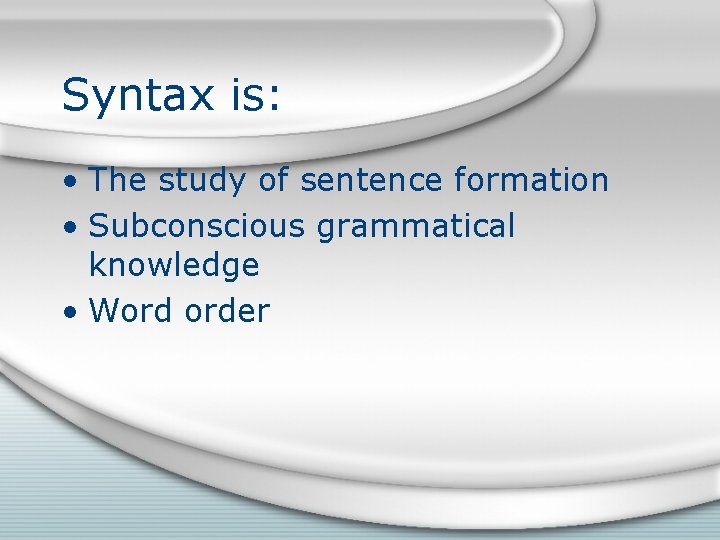 Syntax is: • The study of sentence formation • Subconscious grammatical knowledge • Word