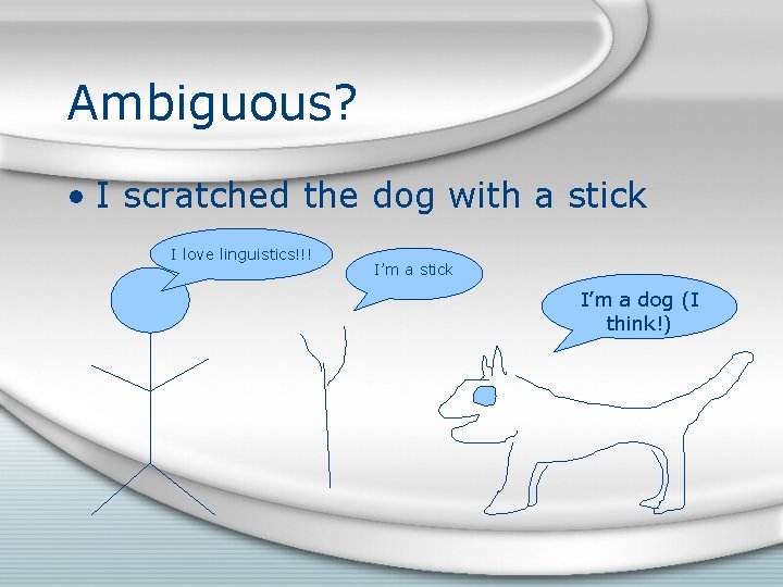 Ambiguous? • I scratched the dog with a stick I love linguistics!!! I’m a