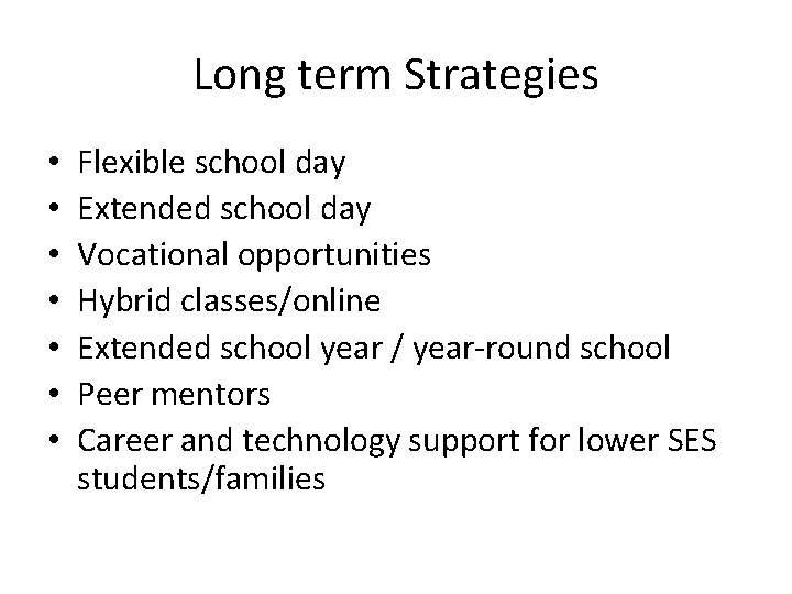 Long term Strategies • • Flexible school day Extended school day Vocational opportunities Hybrid