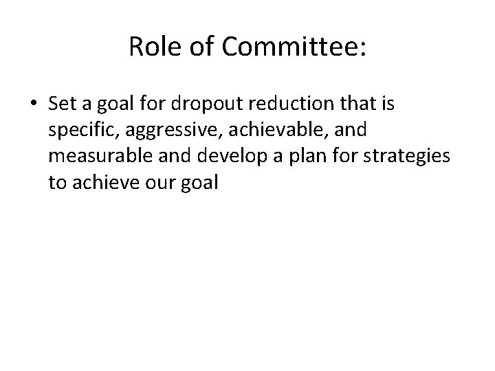 Role of Committee: • Set a goal for dropout reduction that is specific, aggressive,