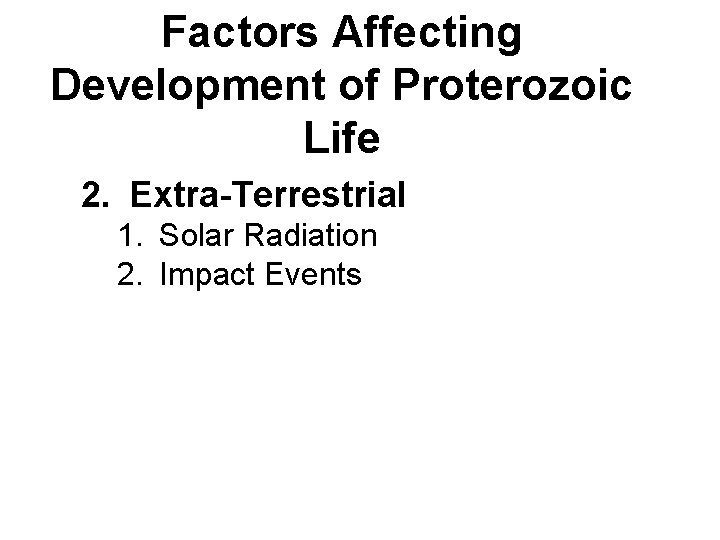 Factors Affecting Development of Proterozoic Life 2. Extra-Terrestrial 1. Solar Radiation 2. Impact Events