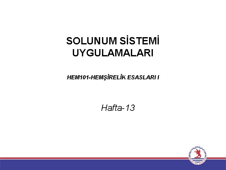 SOLUNUM SİSTEMİ UYGULAMALARI HEM 101 -HEMŞİRELİK ESASLARI I Hafta-13 