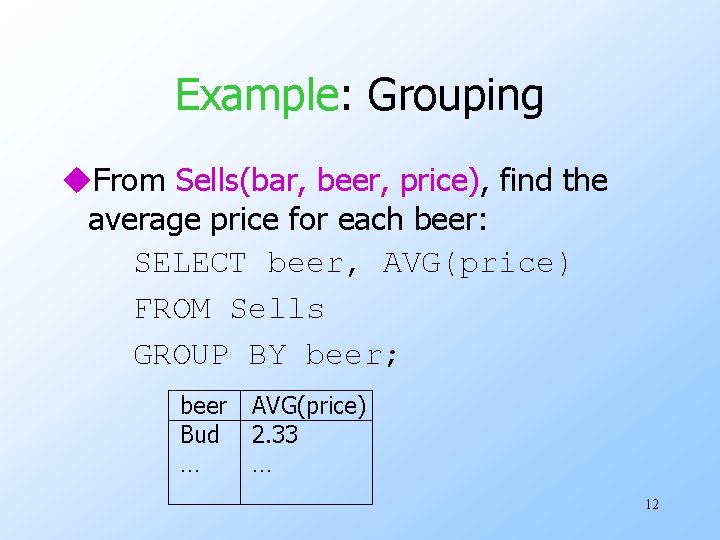 Example: Grouping u. From Sells(bar, beer, price), find the average price for each beer: