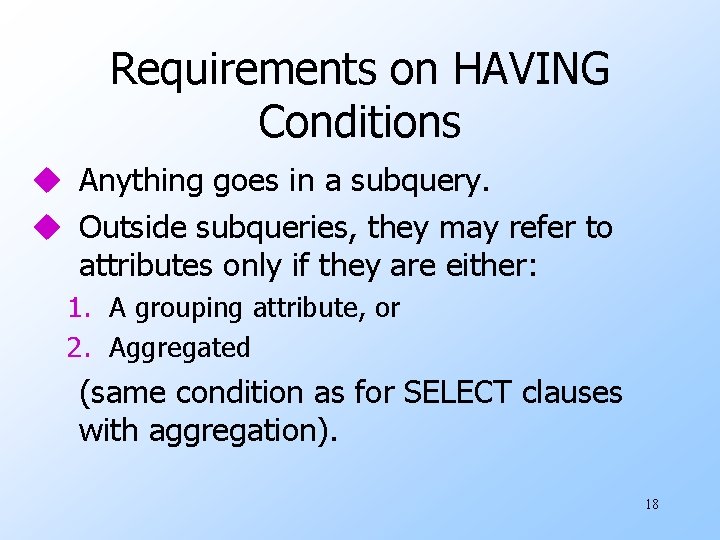 Requirements on HAVING Conditions u Anything goes in a subquery. u Outside subqueries, they