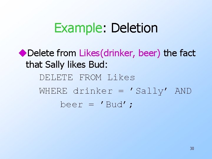 Example: Deletion u. Delete from Likes(drinker, beer) the fact that Sally likes Bud: DELETE