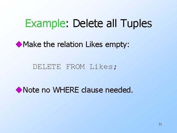 Example: Delete all Tuples u. Make the relation Likes empty: DELETE FROM Likes; u.