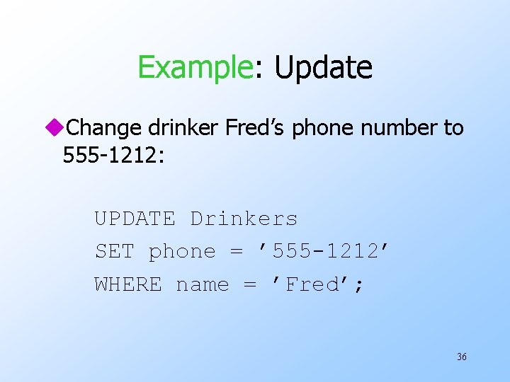 Example: Update u. Change drinker Fred’s phone number to 555 -1212: UPDATE Drinkers SET