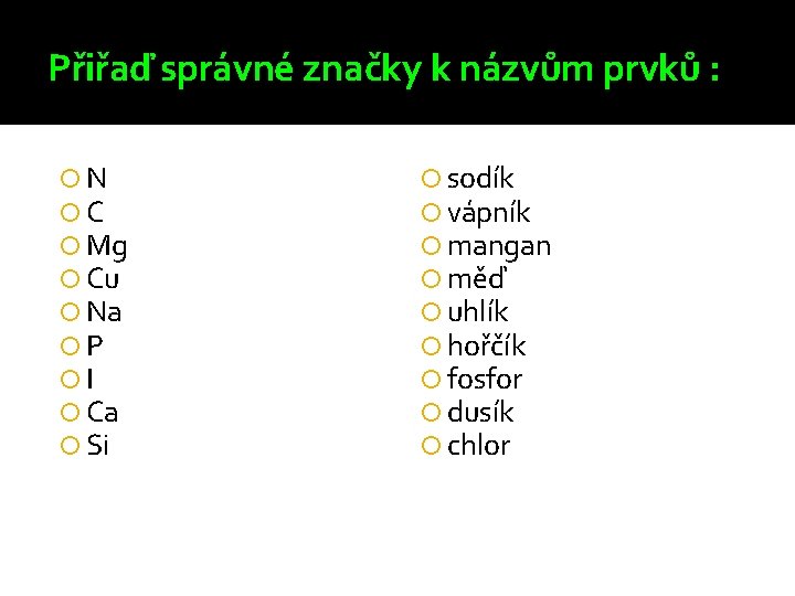 Přiřaď správné značky k názvům prvků : N C Mg Cu Na P I