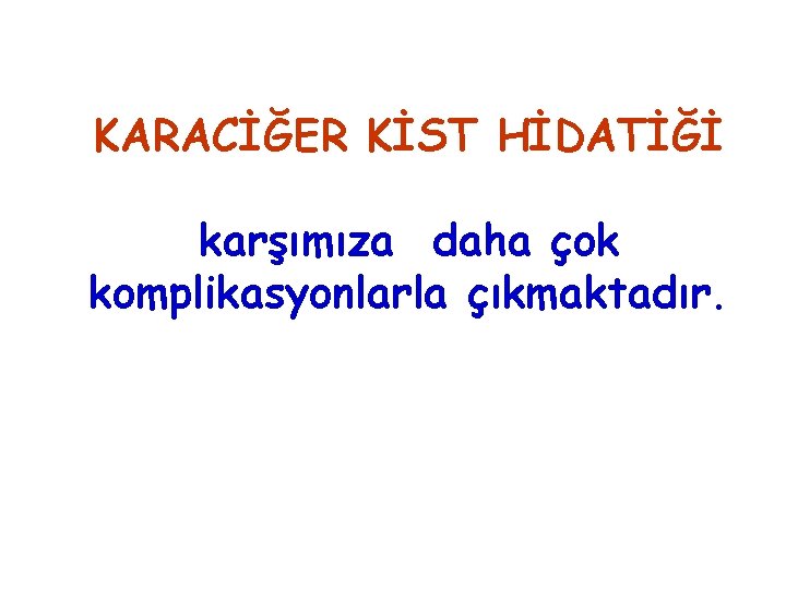 KARACİĞER KİST HİDATİĞİ karşımıza daha çok komplikasyonlarla çıkmaktadır. 