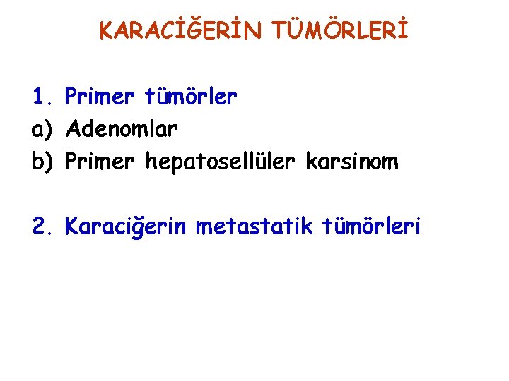KARACİĞERİN TÜMÖRLERİ 1. Primer tümörler a) Adenomlar b) Primer hepatosellüler karsinom 2. Karaciğerin metastatik