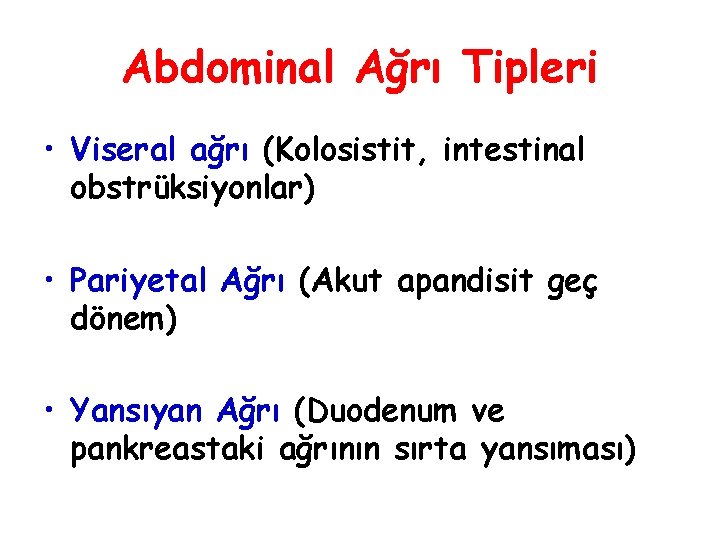 Abdominal Ağrı Tipleri • Viseral ağrı (Kolosistit, intestinal obstrüksiyonlar) • Pariyetal Ağrı (Akut apandisit