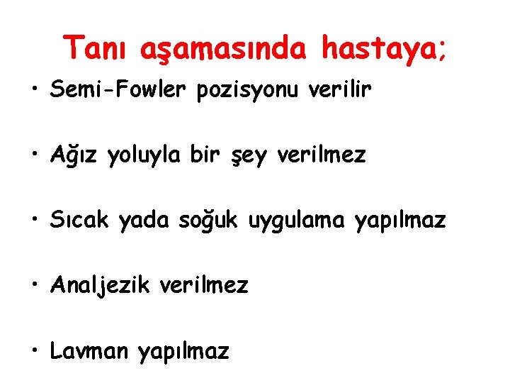 Tanı aşamasında hastaya; • Semi-Fowler pozisyonu verilir • Ağız yoluyla bir şey verilmez •