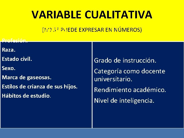 VARIABLE CUALITATIVA ORDINALES (NO SE PUEDE EXPRESAR EN NÚMEROS) NOMINALES Profesión. Raza. Estado civil.