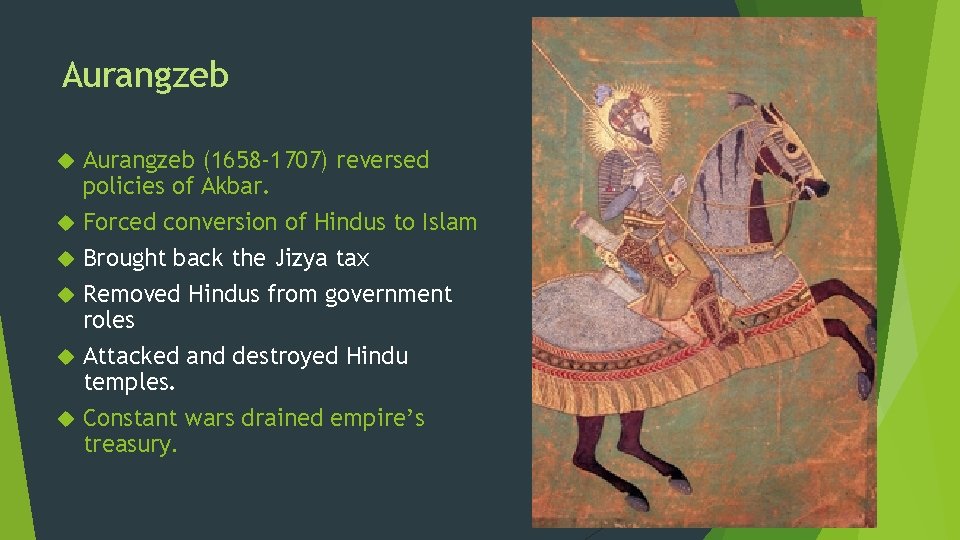 Aurangzeb Aurangzeb (1658 -1707) reversed policies of Akbar. Forced conversion of Hindus to Islam