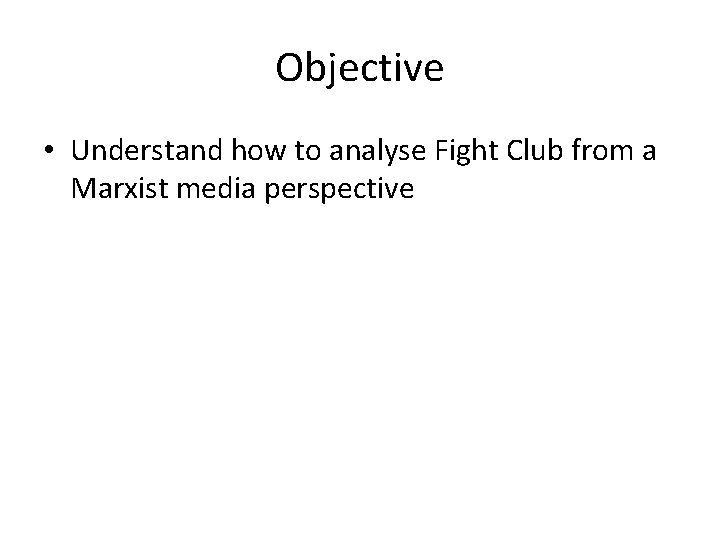 Objective • Understand how to analyse Fight Club from a Marxist media perspective 