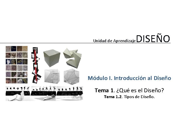 Unidad de Aprendizaje DISEÑO Módulo I. Introducción al Diseño Tema 1. ¿Qué es el
