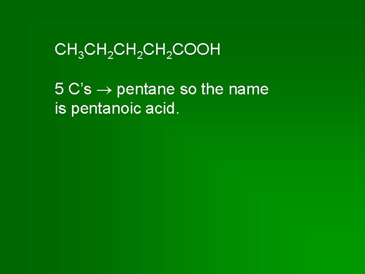 CH 3 CH 2 CH 2 COOH 5 C’s pentane so the name is