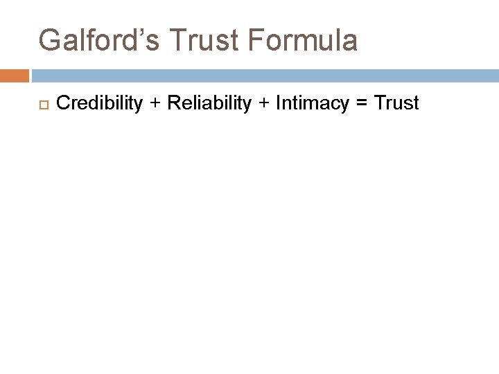 Galford’s Trust Formula Credibility + Reliability + Intimacy = Trust 