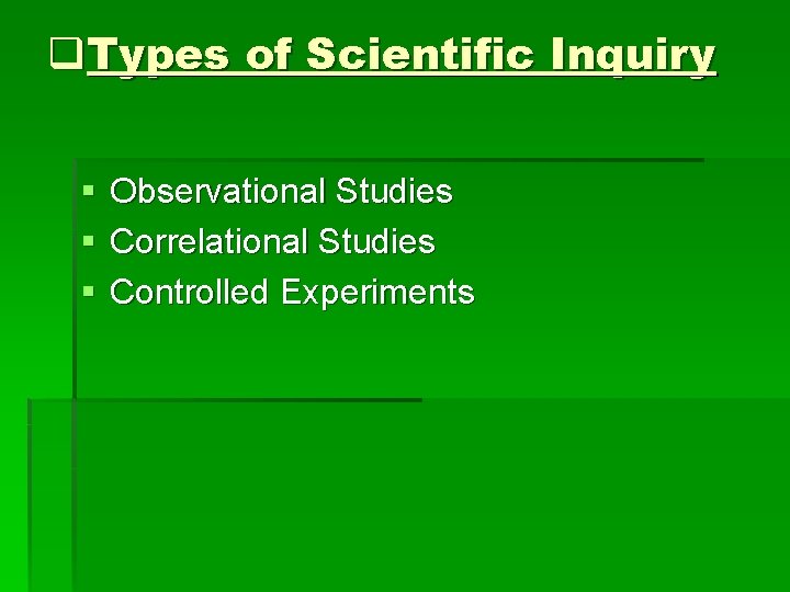 q. Types of Scientific Inquiry § § § Observational Studies Correlational Studies Controlled Experiments