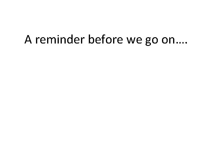 A reminder before we go on…. 