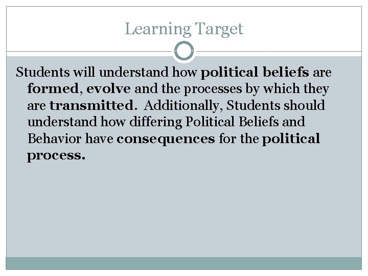 Learning Target Students will understand how political beliefs are formed, evolve and the processes