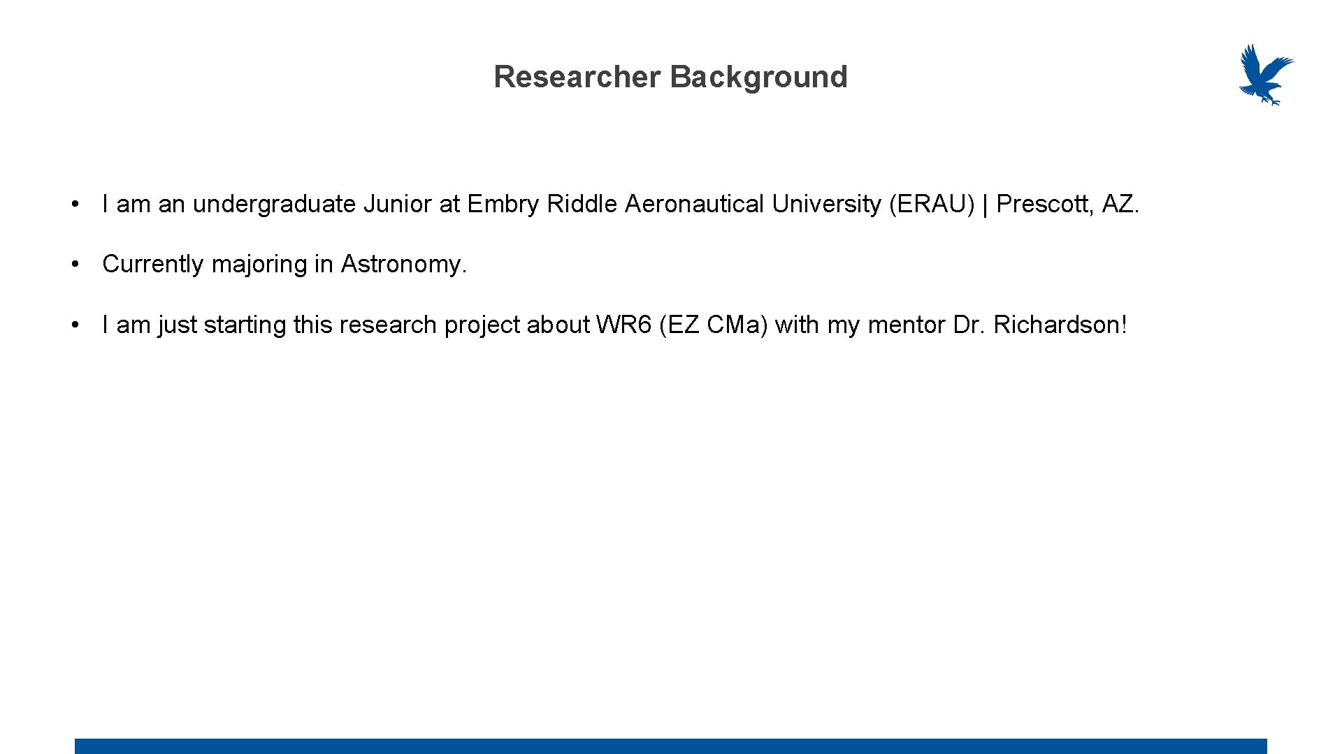 Researcher Background • I am an undergraduate Junior at Embry Riddle Aeronautical University (ERAU)