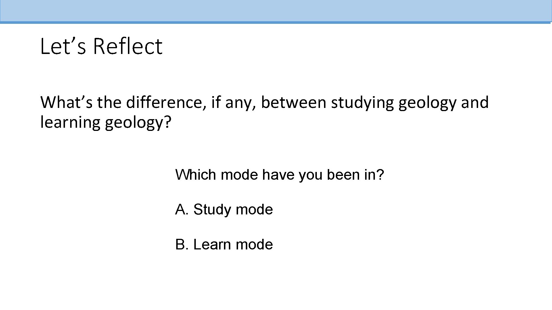 Let’s Reflect What’s the difference, if any, between studying geology and learning geology? Which