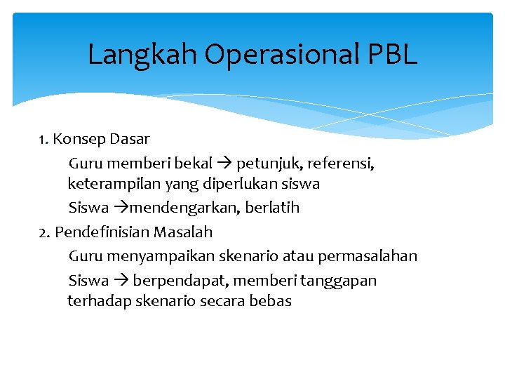 Langkah Operasional PBL 1. Konsep Dasar Guru memberi bekal petunjuk, referensi, keterampilan yang diperlukan