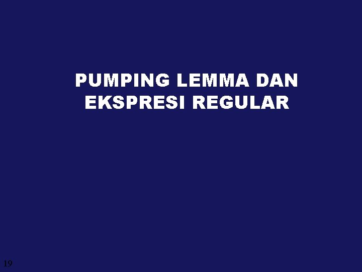 PUMPING LEMMA DAN EKSPRESI REGULAR 19 