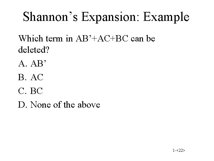 Shannon’s Expansion: Example Which term in AB’+AC+BC can be deleted? A. AB’ B. AC