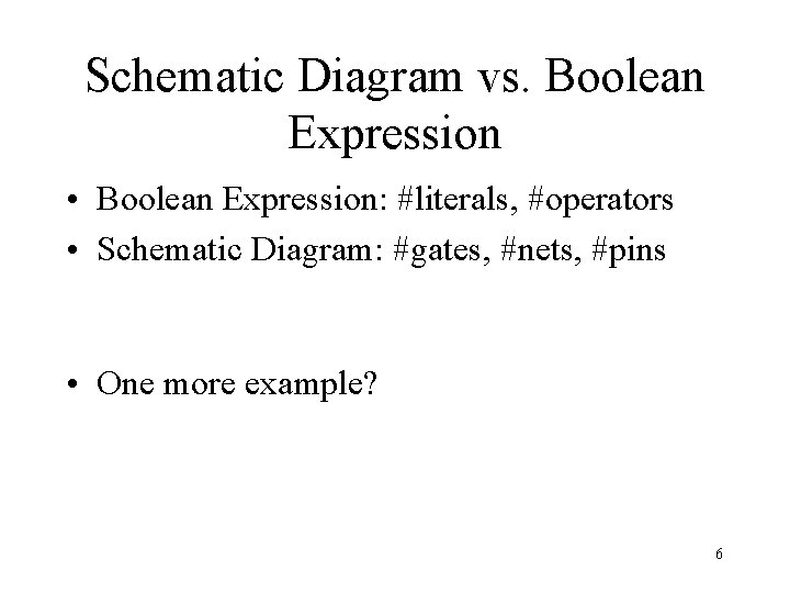 Schematic Diagram vs. Boolean Expression • Boolean Expression: #literals, #operators • Schematic Diagram: #gates,