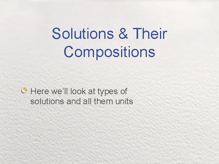 Solutions & Their Compositions Here we’ll look at types of solutions and all them