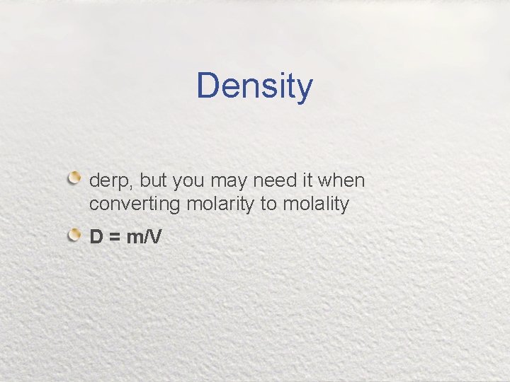 Density derp, but you may need it when converting molarity to molality D =