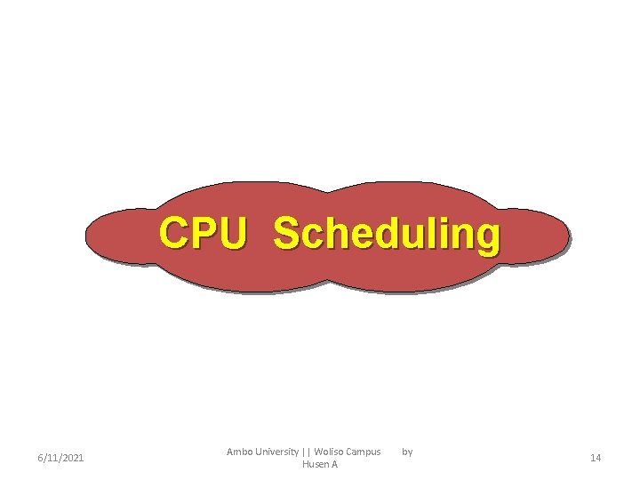 CPU Scheduling 6/11/2021 Ambo University || Woliso Campus Husen A by 14 