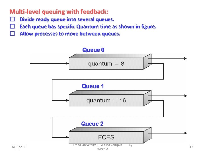 Multi-level queuing with feedback: � � � Divide ready queue into several queues. Each