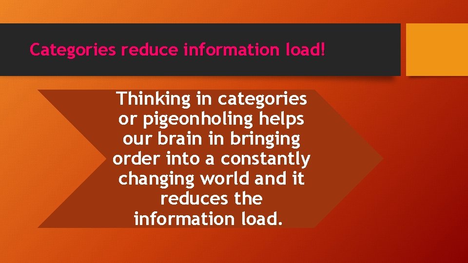 Categories reduce information load! Thinking in categories or pigeonholing helps our brain in bringing