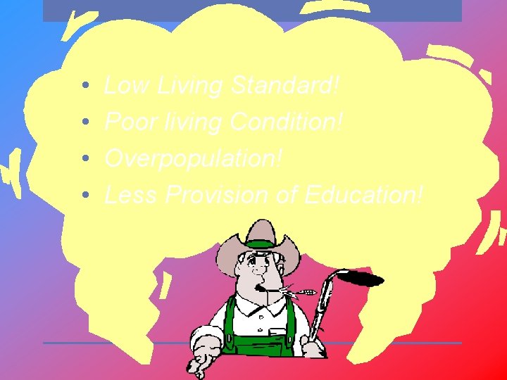  • • Low Living Standard! Poor living Condition! Overpopulation! Less Provision of Education!