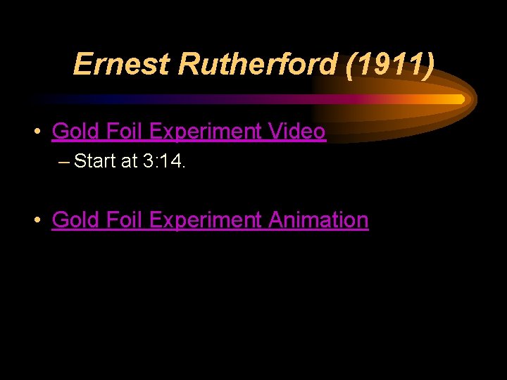 Ernest Rutherford (1911) • Gold Foil Experiment Video – Start at 3: 14. •