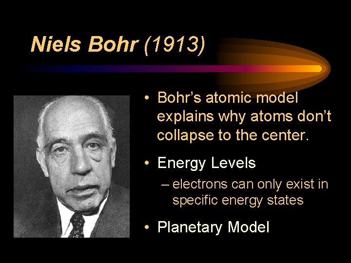 Niels Bohr (1913) • Bohr’s atomic model explains why atoms don’t collapse to the